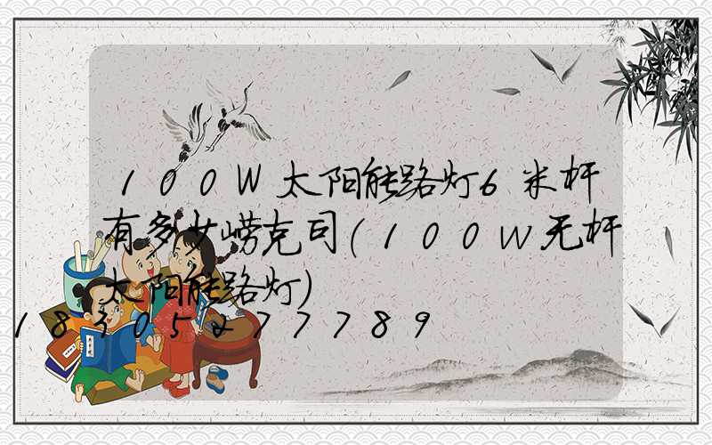 100W太阳能路灯6米杆有多少崂克司(100w无杆太阳能路灯)