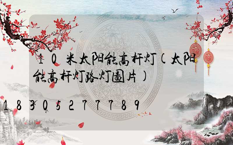 10米太阳能高杆灯(太阳能高杆灯路灯图片)