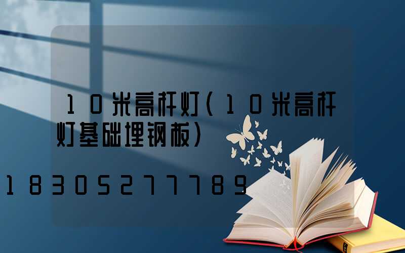 10米高杆灯(10米高杆灯基础埋钢板)