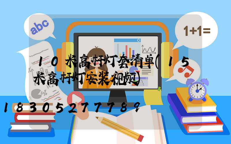 10米高杆灯套清单(15米高杆灯安装视频)