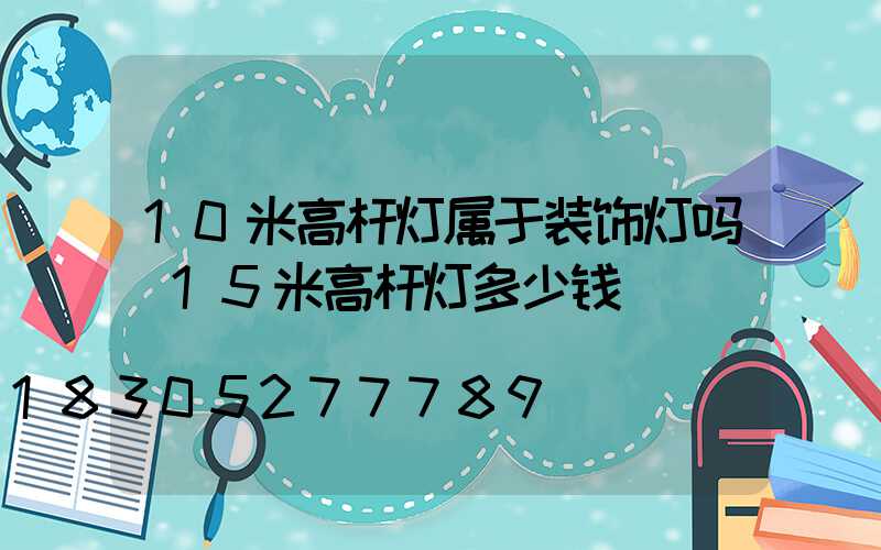 10米高杆灯属于装饰灯吗(15米高杆灯多少钱)
