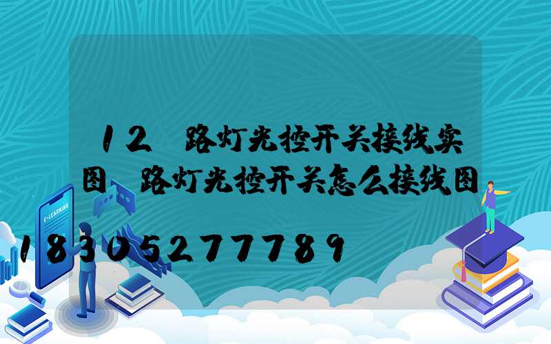 12v路灯光控开关接线实图(路灯光控开关怎么接线图)