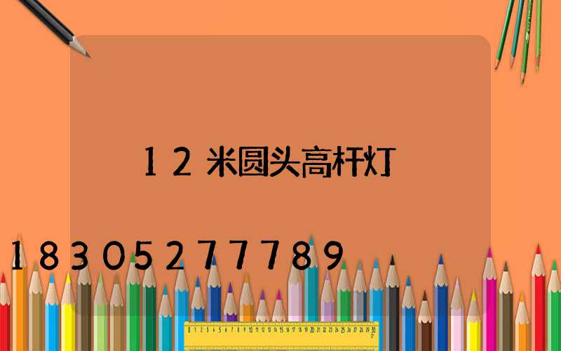 12米圆头高杆灯