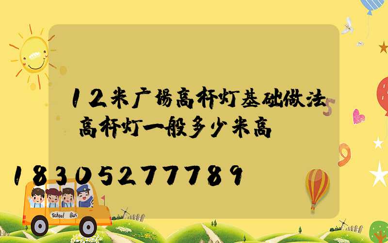 12米广场高杆灯基础做法(高杆灯一般多少米高)