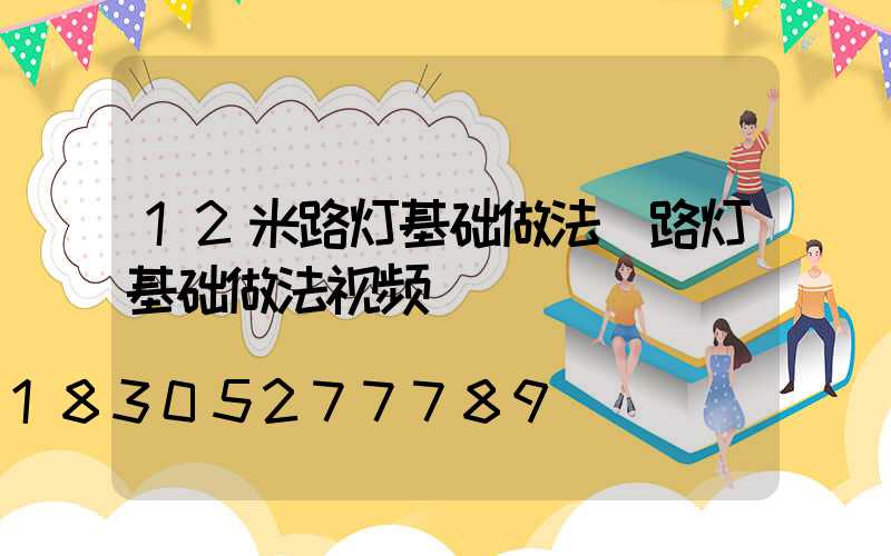 12米路灯基础做法(路灯基础做法视频)