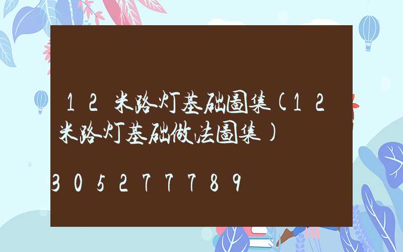 12米路灯基础图集(12米路灯基础做法图集)