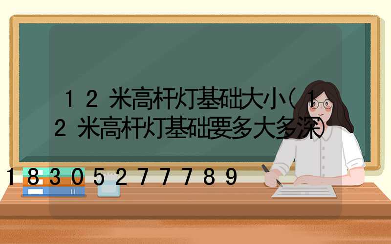 12米高杆灯基础大小(12米高杆灯基础要多大多深)