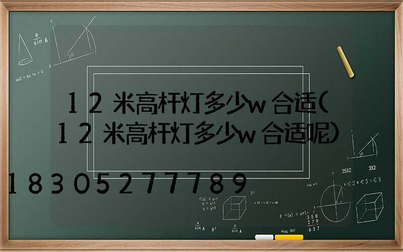 12米高杆灯多少w合适(12米高杆灯多少w合适呢)