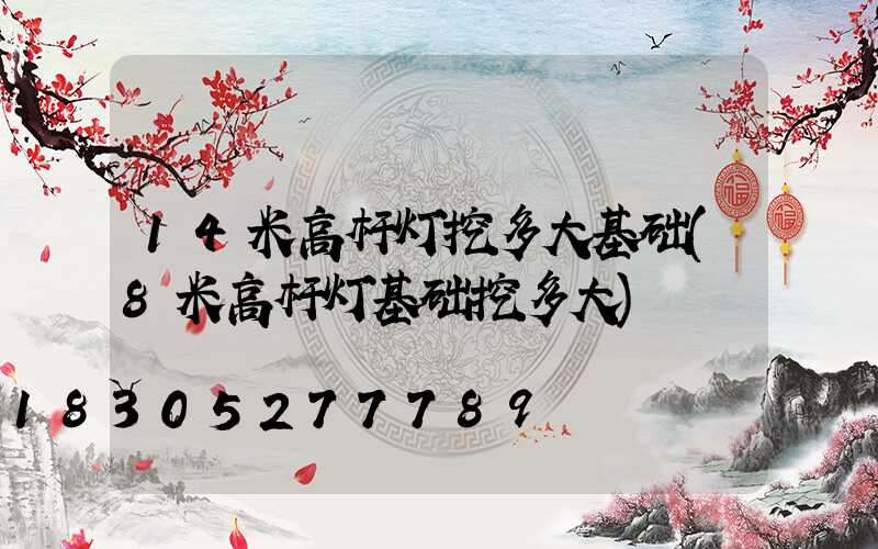 14米高杆灯挖多大基础(8米高杆灯基础挖多大)