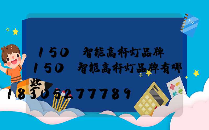 150w智能高杆灯品牌(150w智能高杆灯品牌有哪些)