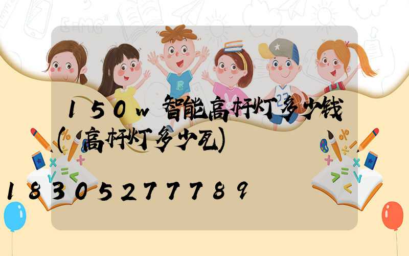 150w智能高杆灯多少钱(高杆灯多少瓦)