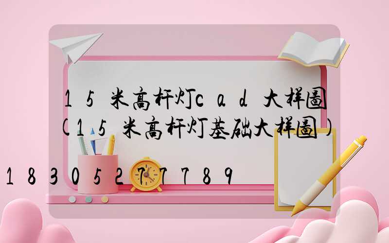 15米高杆灯cad大样图(15米高杆灯基础大样图)