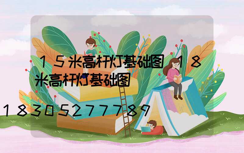 15米高杆灯基础图(18米高杆灯基础图)