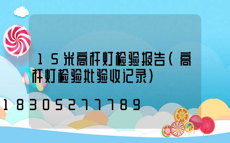 15米高杆灯检验报告(高杆灯检验批验收记录)