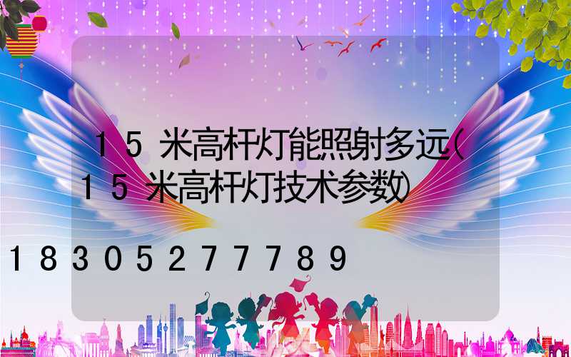 15米高杆灯能照射多远(15米高杆灯技术参数)