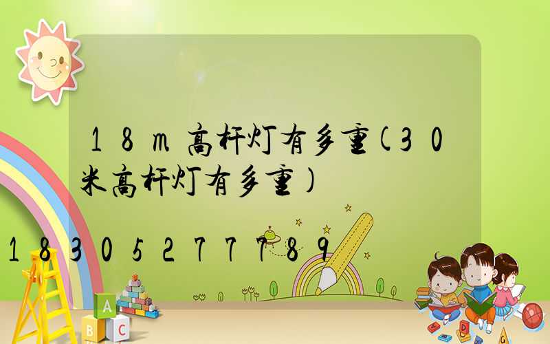 18m高杆灯有多重(30米高杆灯有多重)