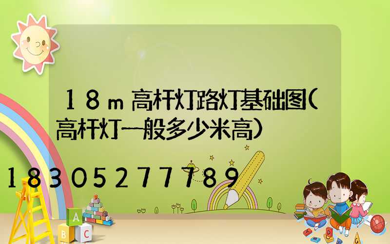 18m高杆灯路灯基础图(高杆灯一般多少米高)