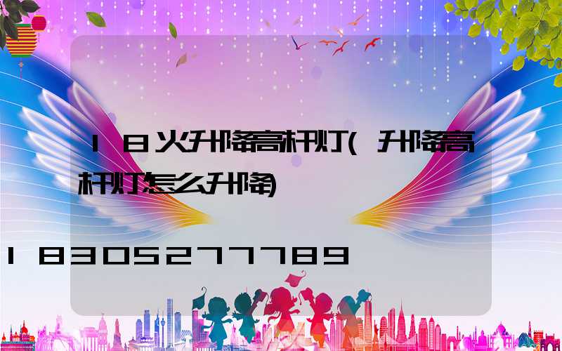18火升降高杆灯(升降高杆灯怎么升降)