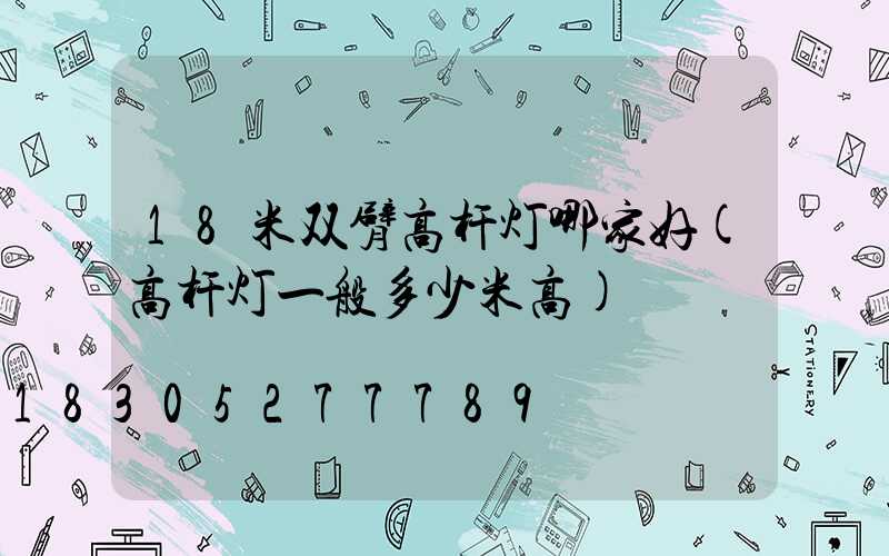 18米双臂高杆灯哪家好(高杆灯一般多少米高)