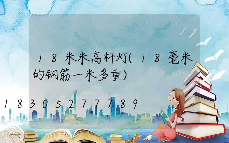 18米米高杆灯(18毫米的钢筋一米多重)