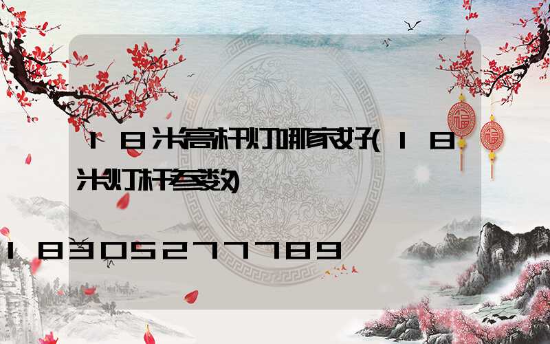 18米高杆灯哪家好(18米灯杆参数)