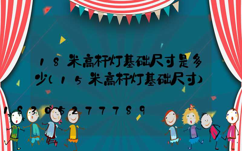 18米高杆灯基础尺寸是多少(15米高杆灯基础尺寸)