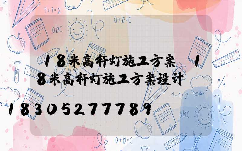 18米高杆灯施工方案(18米高杆灯施工方案设计)