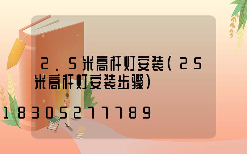 2.5米高杆灯安装(25米高杆灯安装步骤)