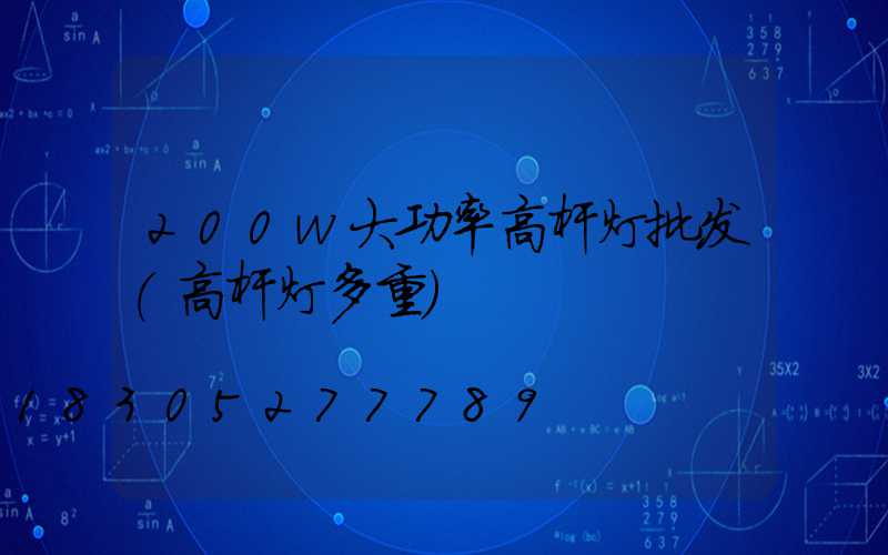 200w大功率高杆灯批发(高杆灯多重)
