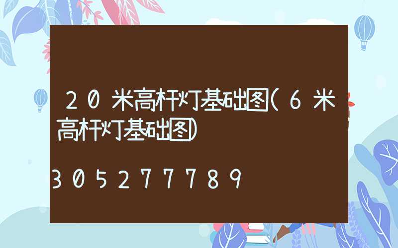 20米高杆灯基础图(6米高杆灯基础图)