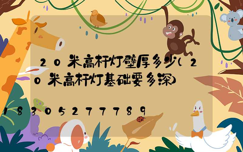 20米高杆灯壁厚多少(20米高杆灯基础要多深)