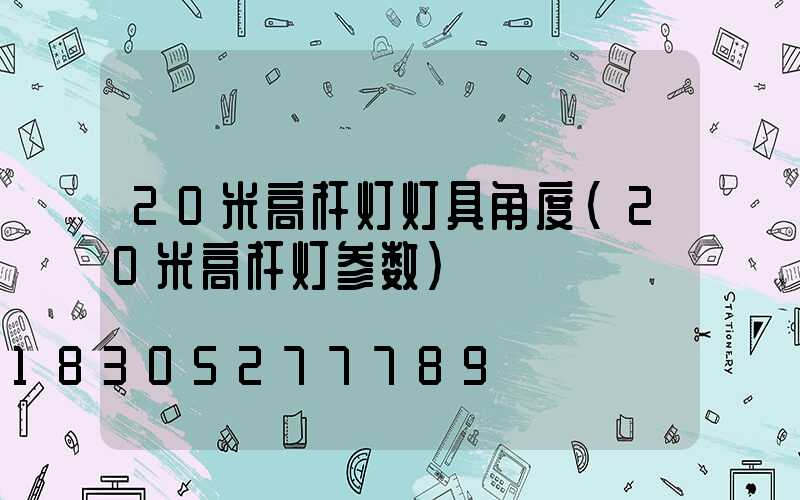 20米高杆灯灯具角度(20米高杆灯参数)