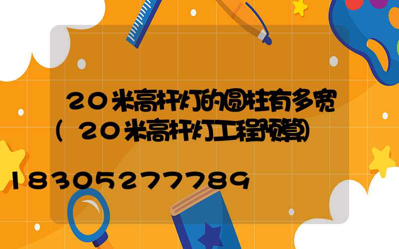 20米高杆灯的圆柱有多宽(20米高杆灯工程预算)