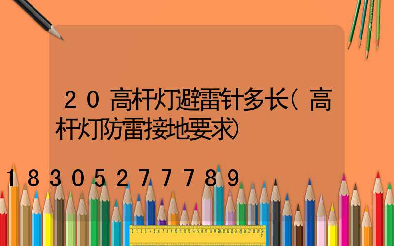 20高杆灯避雷针多长(高杆灯防雷接地要求)