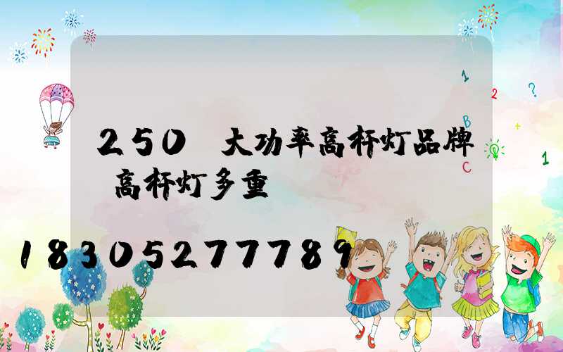 250w大功率高杆灯品牌(高杆灯多重)