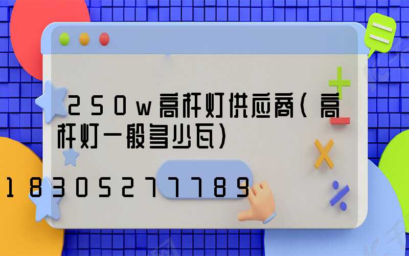 250w高杆灯供应商(高杆灯一般多少瓦)