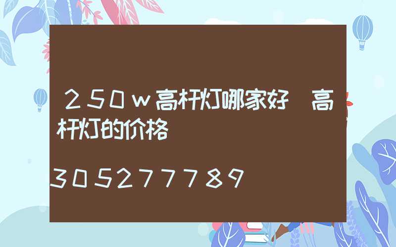 250w高杆灯哪家好(高杆灯的价格)