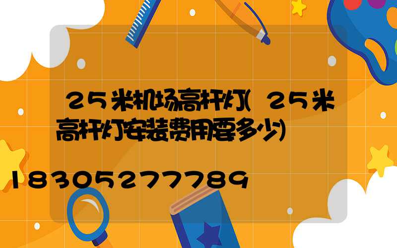 25米机场高杆灯(25米高杆灯安装费用要多少)