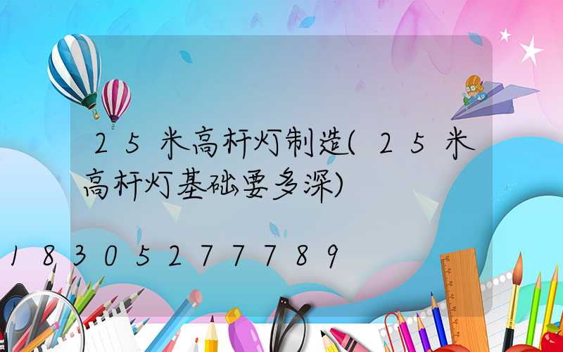 25米高杆灯制造(25米高杆灯基础要多深)