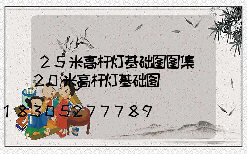 25米高杆灯基础图图集(20米高杆灯基础图)