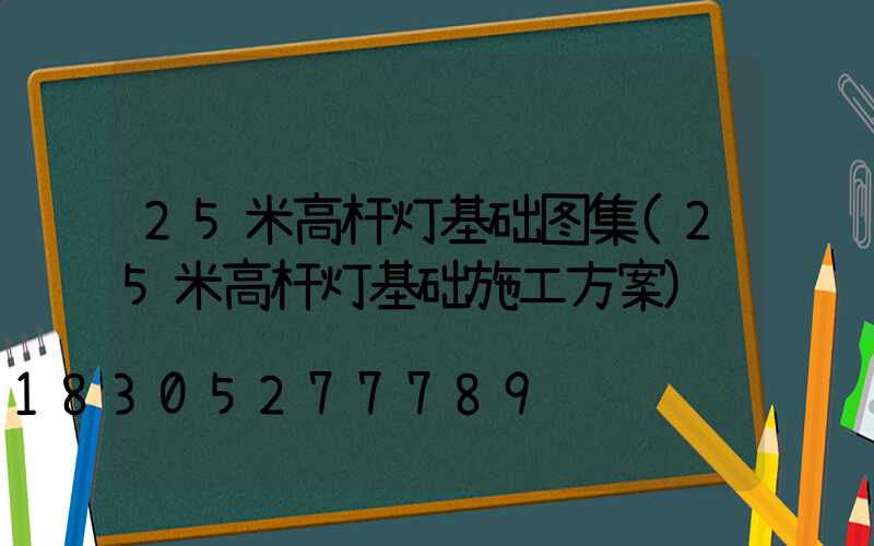 25米高杆灯基础图集(25米高杆灯基础施工方案)
