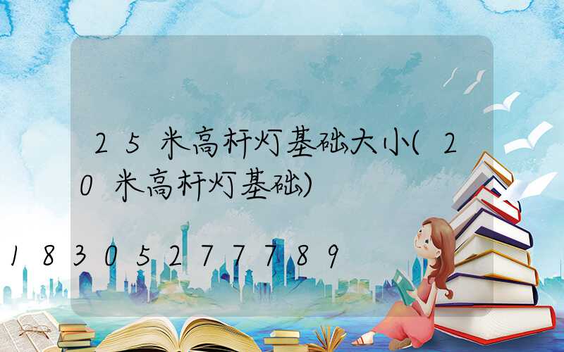 25米高杆灯基础大小(20米高杆灯基础)