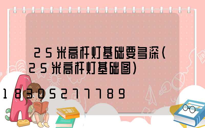 25米高杆灯基础要多深(25米高杆灯基础图)