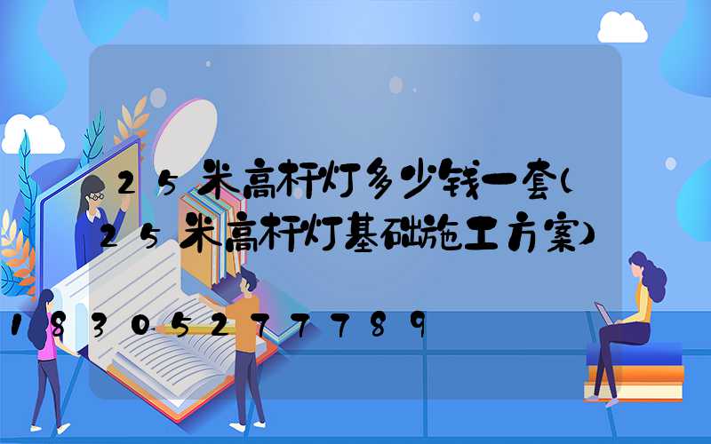 25米高杆灯多少钱一套(25米高杆灯基础施工方案)