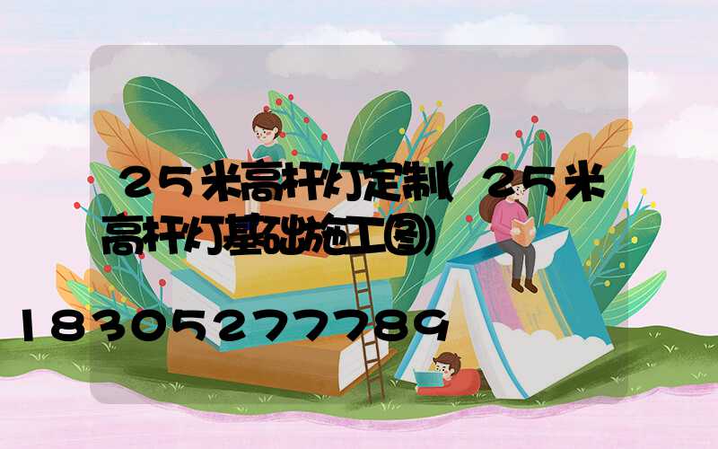 25米高杆灯定制(25米高杆灯基础施工图)