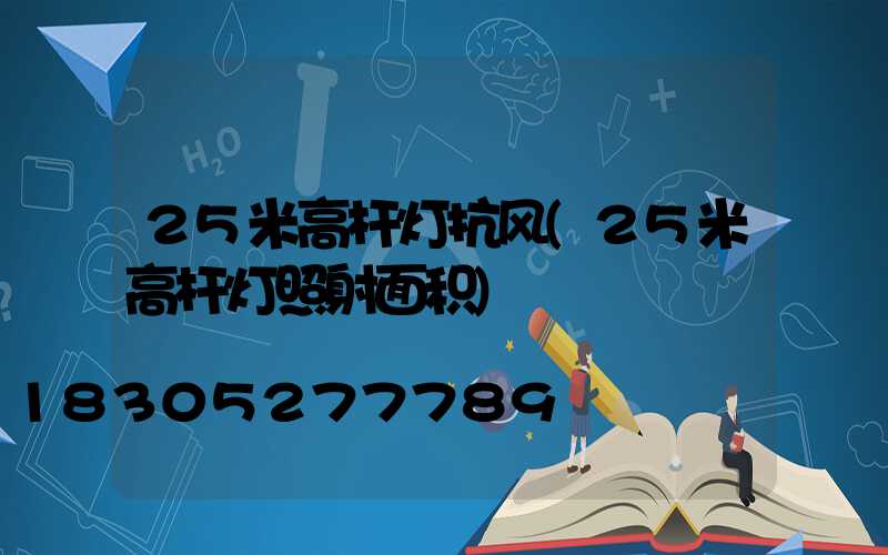 25米高杆灯抗风(25米高杆灯照射面积)