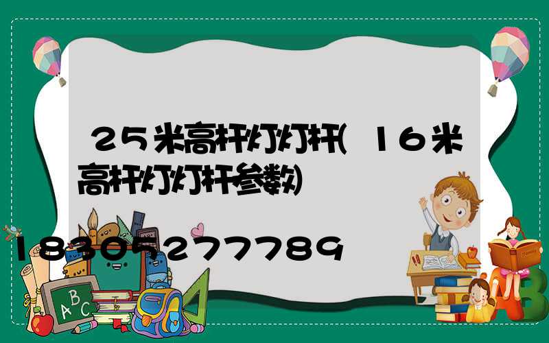 25米高杆灯灯杆(16米高杆灯灯杆参数)