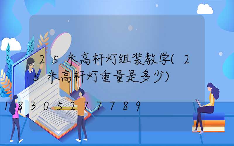 25米高杆灯组装教学(25米高杆灯重量是多少)