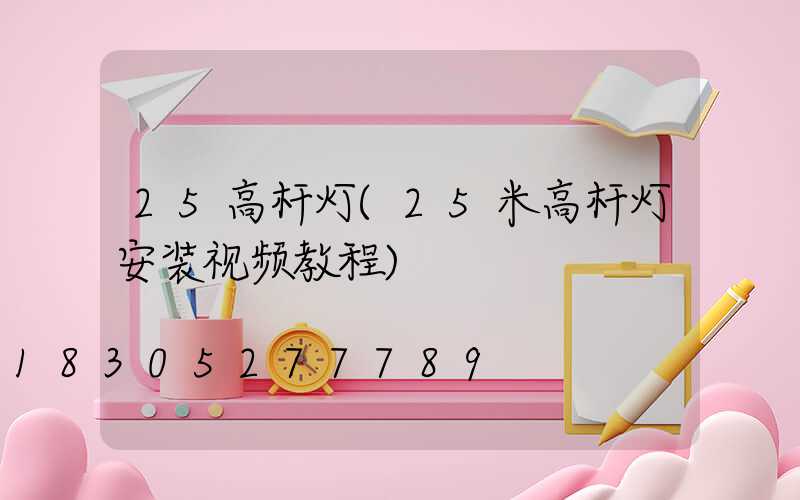 25高杆灯(25米高杆灯安装视频教程)
