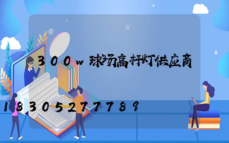 300w球场高杆灯供应商